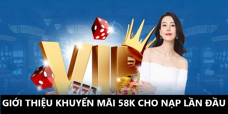 Khuyến mãi 58k cho nạp lần đầu và thông tin giới thiệu 